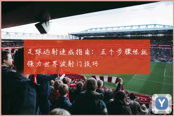 足球远射速成指南：五个步骤练就强力世界波射门技巧
