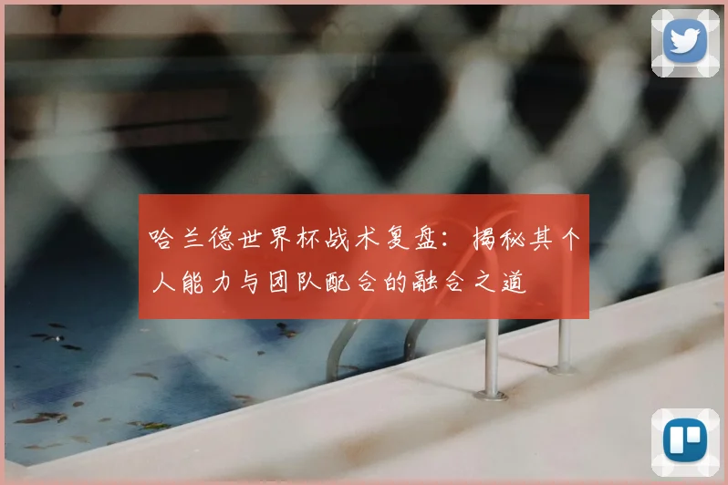 哈兰德世界杯战术复盘：揭秘其个人能力与团队配合的融合之道