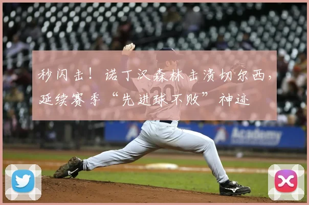 秒闪击！诺丁汉森林击溃切尔西，延续赛季“先进球不败”神迹