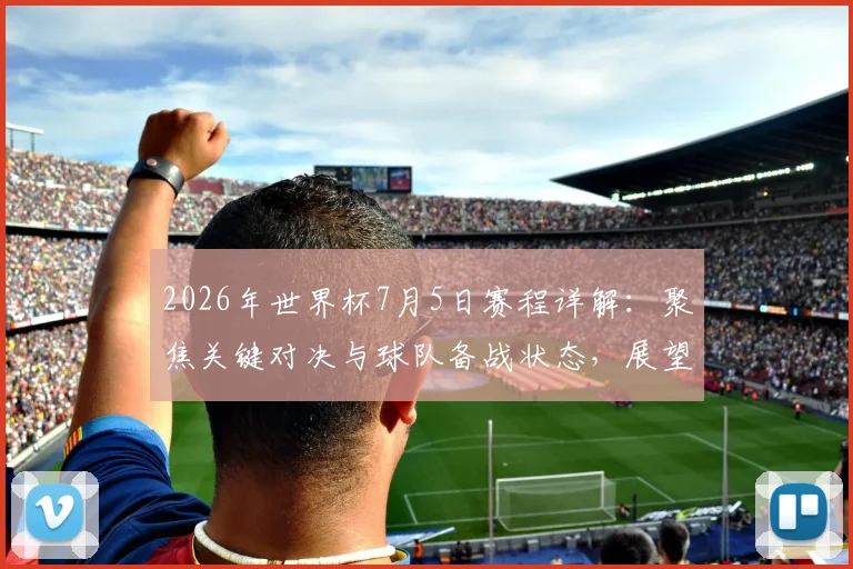 2026年世界杯7月5日赛程详解：聚焦关键对决与球队备战状态，展望夺冠前景