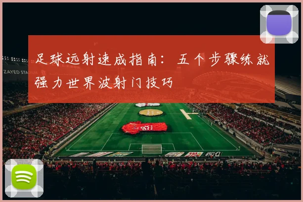 足球远射速成指南：五个步骤练就强力世界波射门技巧