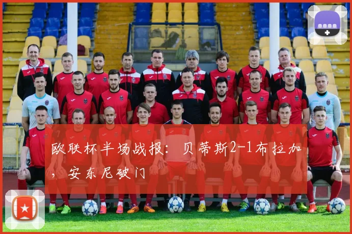 欧联杯半场战报：贝蒂斯2-1布拉加，安东尼破门