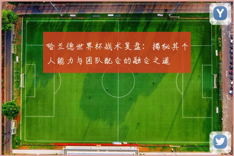 哈兰德世界杯战术复盘：揭秘其个人能力与团队配合的融合之道